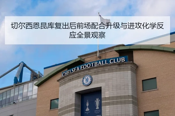 切尔西恩昆库复出后前场配合升级与进攻化学反应全景观察