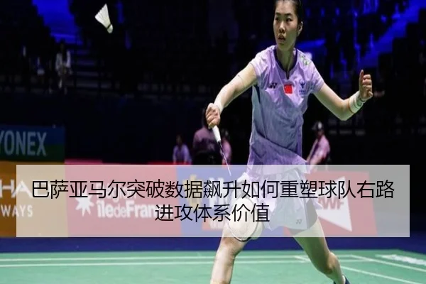 巴萨亚马尔突破数据飙升如何重塑球队右路进攻体系价值
