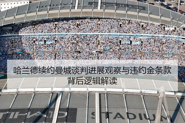 哈兰德续约曼城谈判进展观察与违约金条款背后逻辑解读
