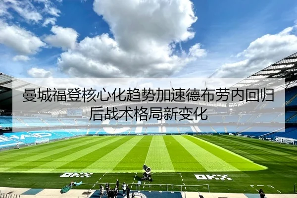 曼城福登核心化趋势加速德布劳内回归后战术格局新变化