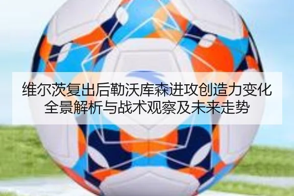 维尔茨复出后勒沃库森进攻创造力变化全景解析与战术观察及未来走势